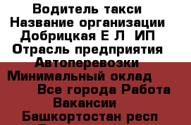 Водитель такси › Название организации ­ Добрицкая Е.Л, ИП › Отрасль предприятия ­ Автоперевозки › Минимальный оклад ­ 40 000 - Все города Работа » Вакансии   . Башкортостан респ.,Баймакский р-н